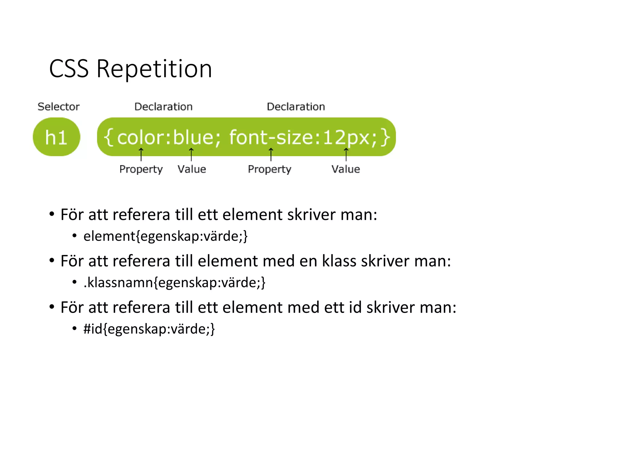 CSS Repetition
• För att referera till ett element skriver man:
• element{egenskap:värde;}
• För att referera till element med en klass skriver man:
• .klassnamn{egenskap:värde;}
• För att referera till ett element med ett id skriver man:
• #id{egenskap:värde;}
 
