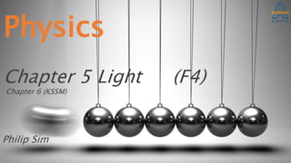 Physics
Chapter 5 Light (F4)
Chapter 6 (KSSM)
Philip Sim
 