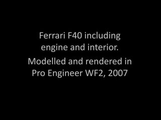 Ferrari F40 including engine and interior.  Modelled and rendered in Pro Engineer WF2, 2007 