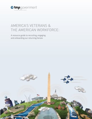 America’s Veterans & 
the American Workforce: 
A resource guide to recruiting, engaging 
and onboarding our returning heroes 
 
