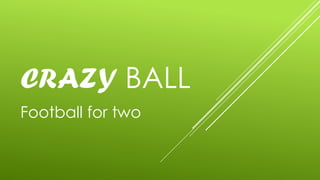CRAZY BALL
Football for two
 