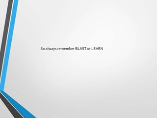 So always remember BLAST or LEARN
 