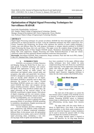 Sonia Sethi et al Int. Journal of Engineering Research and Applications
ISSN : 2248-9622, Vol. 4, Issue 1( Version 1), January 2014, pp.43-49

RESEARCH ARTICLE

www.ijera.com

OPEN ACCESS

Optimization of Digital Signal Processing Techniques for
Surveillance RADAR
Sonia Sethi, RanadeepSaha, JyotiSawant
M.E. Student, Thakur College of Engineering & Technology, Mumbai
Manager, Design & Development L&T, Heavy Engineering , Powai, Mumbai
Asst. Professor Thakur College of Engineering & Technology Mumbai,

ABSTRACT
Digital Signal Processing techniques for ground surveillance RADAR has been thoroughly investigated and
optimized for an improved detection of target. Using the established techniques like Pulse compression, Fast
Fourier Transform and Windowing, the present work optimizes the selection of pulse coding techniques,
window type and different filters.The work proposes techniques to mitigate inherent problems in RADAR
Signal Processing like Range Side Lobe and Clutter. This paper covers the complete design of digital signal
processing building blocks of Pulse Doppler RADAR namely, Modulation, Demodulation, Match Filtering,
Range Side Lobe suppression, Doppler Processing and Clutter Reduction.Rejection of land and volume
clutter(rain clutter) has been optimized. Related simulation results have been presented.
Keywords: Surveillance RADAR, Pulse compression, Range resolution, Peak side lobe level (PSL), Barker
Code, FFT, Matched Filter, Clutter, Rain Clutter

I.

INTRODUCTION

RADAR is an acronym of RAdio Detection
and Ranging. During the World War II, there was a
rapid growth in RADAR technology and systems.
RADAR finds applications in many areas such as
military, remote sensing, air traffic control, law
enforcement and highway safety, aircraft safety and
navigation, ship safety and space[1][4]. Surveillance
RADAR is designed to continuously scan a volume of
space to provide initial detection of all targets.
Surveillance RADAR is generally used to detect and
determine the position of new targets. Ground
Surveillance RADAR systems are a type of surfacesearch RADAR that detect and recognize moving
targets including personnel, vehicles, watercraft and
low flying, rotary wing aircrafts.In modern days, the
signal processing on the received echoes of the
RADAR is performed in digital domain. With advent
of digital computing and low cost memory storage,
signal processing in RADAR,the inherent advantages
are like re-configurability, size, cost and accuracy.
The present work aims to optimize the signal
processing blocks of surveillance RADAR pertaining
to modulation, demodulation, Doppler processing and
clutter rejection in digital domain.
Several literatures describes techniques like
pulse compression with different coding techniques,
pros and cons of different windowing techniques,
different filters. In the present work, the optimization
hasbeencarried out in totality, end to end of a RADAR
signal processing chain, considering a very slow
moving target. Both of uplink and downlink chain
www.ijera.com

have been considered. In this paper, different phase
coding techniques have been studied for pulse
compression.Range Side-Lobe Reduction is performed
using windowing. For the suppression of the stationary
clutter, MTI filter and higher order Chebyshev IIR
filters are evaluated. The paper also proposes a
baseband signal frequency staggering technique to
reduce the rain clutter content in the RADAR echoes.

II.

Basic Block Diagram

Figure 1 Scope of Paper
The main aim of this paper is to extract the
time domain echoes available at the RADAR receiver
in presence of clutter and present them in frequency
domain. Presenting RADAR echoes in frequency
domain helps in identifying the velocity of the targets
and differentiating moving targets from dynamic
clutter.
The paper deals with four major blocks as
shown in figure1above. First block is the transmit
signal generation; in this block, pulse compression is
required in which the frequency or phase modulation
can be used to increase the spectral width of a long
pulse and obtain the resolution of short pulse.
High energy transmit signal is required to
improve the detection. So, for long range detection
43 | P a g e

 