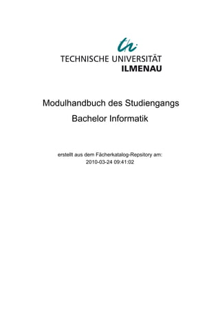 2010-03-24 09:41:02
Bachelor Informatik
erstellt aus dem Fächerkatalog-Repsitory am:
Modulhandbuch des Studiengangs
 