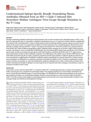 Conformational Epitope-Speciﬁc Broadly Neutralizing Plasma
Antibodies Obtained from an HIV-1 Clade C-Infected Elite
Neutralizer Mediate Autologous Virus Escape through Mutations in
the V1 Loop
Shilpa Patil,a
Rajesh Kumar,a
Suprit Deshpande,a
Sweety Samal,a
Tripti Shrivastava,a
Saikat Boliar,a
Manish Bansal,a
Nakul Kumar Chaudhary,a
Aylur K. Srikrishnan,b
Kailapuri G. Murugavel,b
Suniti Solomon,b
Melissa Simek,c
Wayne C. Koff,c
Rajat Goyal,c
Bimal K. Chakrabarti,a,c
Jayanta Bhattacharyaa,c
HIV Vaccine Translational Research Laboratory, Translational Health Science and Technology Institute, Faridabad, Haryana, Indiaa
; Y. R. Gaitonde Research and Care Center,
Chennai, Indiab
; International AIDS Vaccine Initiative, New York, New York, USAc
ABSTRACT
Broadly neutralizing antibodies isolated from infected patients who are elite neutralizers have identiﬁed targets on HIV-1 enve-
lope (Env) glycoprotein that are vulnerable to antibody neutralization; however, it is not known whether infection established by
the majority of the circulating clade C strains in Indian patients elicit neutralizing antibody responses against any of the known
targets. In the present study, we examined the speciﬁcity of a broad and potent cross-neutralizing plasma obtained from an In-
dian elite neutralizer infected with HIV-1 clade C. This plasma neutralized 53/57 (93%) HIV pseudoviruses prepared with Env
from distinct HIV clades of different geographical origins. Mapping studies using gp120 core protein, single-residue knockout
mutants, and chimeric viruses revealed that G37080 broadly cross-neutralizing (BCN) plasma lacks speciﬁcities to the CD4 bind-
ing site, gp41 membrane-proximal external region, N160 and N332 glycans, and R166 and K169 in the V1-V3 region and are
known predominant targets for BCN antibodies. Depletion of G37080 plasma with soluble trimeric BG505-SOSIP.664 Env (but
with neither monomeric gp120 nor clade C membrane-proximal external region peptides) resulted in signiﬁcant reduction of
virus neutralization, suggesting that G37080 BCN antibodies mainly target epitopes on cleaved trimeric Env. Further examina-
tion of autologous circulating Envs revealed the association of mutation of residues in the V1 loop that contributed to neutral-
ization resistance. In summary, we report the identiﬁcation of plasma antibodies from a clade C-infected elite neutralizer that
mediate neutralization breadth via epitopes on trimeric gp120 not yet reported and confer autologous neutralization escape via
mutation of residues in the V1 loop.
IMPORTANCE
A preventive vaccine to protect against HIV-1 is urgently needed. HIV-1 envelope glycoproteins are targets of neutralizing anti-
bodies and represent a key component for immunogen design. The mapping of epitopes on viral envelopes vulnerable to im-
mune evasion will aid in deﬁning targets of vaccine immunogens. We identiﬁed novel conformational epitopes on the viral enve-
lope targeted by broadly cross-neutralizing antibodies elicited in natural infection in an elite neutralizer infected with HIV-1
clade C. Our data extend our knowledge on neutralizing epitopes associated with virus escape and potentially contribute to im-
munogen design and antibody-based prophylactic therapy.
Broadly neutralizing antibodies (BNAbs) target trimeric enve-
lope glycoprotein (Env) spikes of human immunodeﬁciency
virus type 1 (HIV-1). Characterization of the BNAbs has provided
key clues toward the design and development of both prophylactic
and therapeutic vaccines (1–6). A small proportion of individuals
chronically infected with HIV-1 develop BNAbs (7–14), and the
isolation of several broad and potent neutralizing monoclonal an-
tibodies (MAbs) from such individuals with distinct molecular
speciﬁcities to viral envelope protein has been reported (15–23).
The cross-neutralizing serum antibodies obtained from such in-
dividuals (also referred to as elite neutralizers), which have con-
siderable breadth, target epitopes on structurally conserved re-
gions of Env such as the CD4 binding site (CD4bs) (22, 24–26),
V1V2, including glycan moieties (19, 20, 27, 28), the gp120-gp41
interface (18, 29), and the membrane-proximal external regions
(MPER) (16, 30–32). Several studies have indicated that the vari-
able regions within HIV-1 gp120 contain epitopes targeted by
autologous antibodies as well as BNAbs (33–40). Recently the
V1V2 region has been linked to the development of broadly cross-
neutralizing (BCN) antibodies (35, 41), and the residues between
160 and 172 (notably R166S/K or K169A) in V1V2 have been
demonstrated to be associated with virus escape from autologous
Received 9 December 2015 Accepted 7 January 2016
Accepted manuscript posted online 13 January 2016
Citation Patil S, Kumar R, Deshpande S, Samal S, Shrivastava T, Boliar S, Bansal M,
Chaudhary NK, Srikrishnan AK, Murugavel KG, Solomon S, Simek M, Koff WC, Goyal
R, Chakrabarti BK, Bhattacharya J. 2016. Conformational epitope-speciﬁc broadly
neutralizing plasma antibodies obtained from an HIV-1 clade C-infected elite
neutralizer mediate autologous virus escape through mutations in the V1 loop.
J Virol 90:3446–3457. doi:10.1128/JVI.03090-15.
Editor: W. I. Sundquist, University of Utah
Address correspondence to Jayanta Bhattacharya, JBhattacharya@iavi.org.
S.P., R.K., and S.D. contributed equally to this work.
Copyright © 2016, American Society for Microbiology. All Rights Reserved.
crossmark
3446 jvi.asm.org April 2016 Volume 90 Number 7Journal of Virology
onMarch11,2016byguesthttp://jvi.asm.org/Downloadedfrom
 
