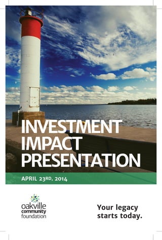 Your legacy
starts today.
INVESTMENT
IMPACT
PRESENTATION
APRIL 23RD, 2014
 