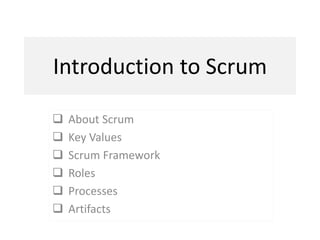 Introduction to Scrum
 About Scrum
 Key Values
 Scrum Framework
 Roles
 Processes
 Artifacts
 