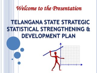 Welcome to the Presentation
TELANGANA STATE STRATEGIC
STATISTICAL STRENGTHENING &
DEVELOPMENT PLAN
 