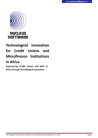 Technological Innovation for Credit Unions and Microfinance Institutions in Africa Page 1
Technological Innovation
for Credit Unions and
Microfinance Institutions
in Africa
Empowering Credit Unions and MFIs in
Africa through Technological Innovation
 