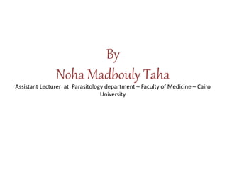 By
Noha Madbouly Taha
Assistant Lecturer at Parasitology department – Faculty of Medicine – Cairo
University
 