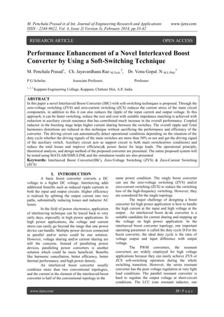 M. Penchala Prasad et al Int. Journal of Engineering Research and Applications
ISSN : 2248-9622, Vol. 4, Issue 2( Version 3), February 2014, pp.33-42

RESEARCH ARTICLE

www.ijera.com

OPEN ACCESS

Performance Enhancement of a Novel Interleaved Boost
Converter by Using a Soft-Switching Technique
M. Penchala Prasad1, Ch. Jayavardhana Rao M.Tech 2,
P.G Scholar,
1, 2, 3

Dr. Venu Gopal. N M.E Phd.3

Associate Professor,

Professor

Kuppam Engineering College, Kuppam, Chittoor Dist, A.P, India

ABSTRACT
In this paper a novel Interleaved Boost Converter (IBC) with soft-switching techniques is proposed. Through the
zero-voltage switching (ZVS) and zero-current switching (ZCS) reduces the current stress of the main circuit
components, in addition to this it can also reduces the ripple of the input current and output voltage. In this
approach, it can be faster switching, reduce the size and cost with suitable impedance matching is achieved with
reduction in auxiliary circuit reactance that has contributed much increase in the overall performance. Coupled
inductor in the boosting stage helps higher current sharing between the switches. The overall ripple and Total
harmonics distortions are reduced in this technique without sacrificing the performance and efficiency of the
converter. The driving circuit can automatically detect operational conditions depending on the situation of the
duty cycle whether the driving signals of the main switches are more than 50% or not and get the driving signal
of the auxiliary switch. Auxiliary circuit acts as support circuit to both main switches(two conditions) and
reduce the total losses and improve efficiency& power factor for large loads. The operational principle,
theoretical analysis, and design method of the proposed converter are presented. The entire proposed system will
be tested using MATLAB/SIMULINK and the simulation results are also presented.
Keywords: Interleaved Boost Converter(IBC), Zero-Voltage Switching (ZVS) & Zero-Current Switching
(ZCS)

I. INTRODUCTION
A basic boost converter converts a DC
voltage to a higher DC voltage. Interleaving adds
additional benefits such as reduced ripple currents in
both the input and output circuits. Higher efficiency
is realized by splitting the output current into two
paths, substantially reducing losses and inductor AC
losses
In the field of power electronics, application
of interleaving technique can be traced back to very
early days, especially in high power applications. In
high power applications, the voltage and current
stress can easily go beyond the range that one power
device can handle. Multiple power devices connected
in parallel and/or series could be one solution.
However, voltage sharing and/or current sharing are
still the concerns. Instead of paralleling power
devices, paralleling power converters is another
solution which could be more beneficial. Benefits
like harmonic cancellation, better efficiency, better
thermal performance, and high power density.
An interleaved boost converter usually
combines more than two conventional topologies,
and the current in the element of the interleaved boost
converter is half of the conventional topology in the

www.ijera.com

same power condition. The single boost converter
can use the zero-voltage switching (ZVS) and/or
zero-current switching (ZCS) to reduce the switching
loss of the high-frequency switching. However, they
are considered for the single topology.
The major challenge of designing a boost
converter for high power application is how to handle
the high current at the input and high voltage at the
output . An interleaved boost dc-dc converter is a
suitable candidate for current sharing and stepping up
the voltage on high power application. In the
interleaved boost converter topology, one important
operating parameter is called the duty cycle D.For the
boost converter, the ideal duty cycle is the ratio of
voltage output and input difference with output
voltage.
The PWM converters, the resonant
converters are widely employed for high voltage
applications because they can easily achieve ZVS or
ZCS soft-switching operation during the whole
switching transition. However, the series resonant
converter has the poor voltage regulation at very light
load conditions. The parallel resonant converter is
hard to regulate the output voltage at short-circuit
conditions. The LCC (one resonant inductor, one
33 | P a g e

 