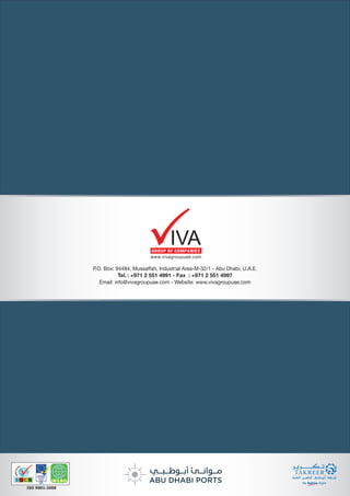 P.O. Box: 94484, Mussaffah, Industrial Area-M-32/1 - Abu Dhabi, U.A.E.
Tel. : +971 2 551 4991 - Fax : +971 2 551 4997
Email: info@vivagroupuae.com - Website: www.vivagroupuae.com
ISO 9001:2008
GROUP OF COMPANIES
IVA
www.vivagroupuae.com
 