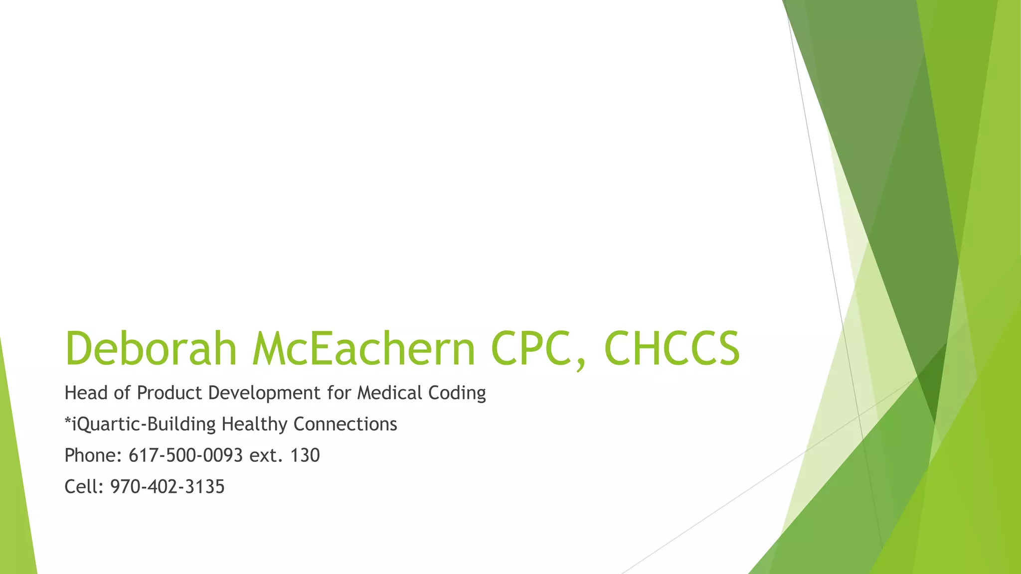 Deborah McEachern CPC, CHCCS
Head of Product Development for Medical Coding
*iQuartic-Building Healthy Connections
Phone: 617-500-0093 ext. 130
Cell: 970-402-3135
 