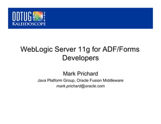 WebLogic Server 11g for ADF/Forms
           Developers

                 Mark Prichard
    Java Platform Group, Oracle Fusion Middleware
              mark.prichard@oracle.com
 
