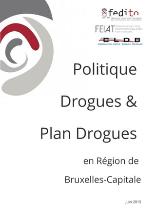 Politique
Drogues &
Plan Drogues
en Région de
Bruxelles-Capitale
Juin 2015
 
