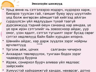 Эмнэлзүйн шинжүүд
• Урьд өмнө нь сэтгэлээрээ мэдэрч, нүдээрээ харж,
биеэрээ туулсан гай, гамшиг буюу эрүү шүүлтийн
үед болж өнгөрсөн аймшигтай хийгээд айлган
сүрдүүлсэн үйл явдлуудын тухай таагүй
дурсамжууд тэдний оюун санаанд хар аяндаа, үе
үе орж ирэн сэтгэлийг нь зовоосноор айдас, уур
омог, үзэн ядалт, сэтгэл түгшилт зэрэг бусад сөрөг
сэтгэл хөдлөлүүд байн байн хурцдан илэрнэ.
• Шөнийн айдас, хар дарж зүүдлэх зэрэг нойрны
өрчлөлтүүд
• Үргэлж айж, цочих салганан чичирнэ
• Анхаарал төвлөрүүлэх, тунгаан бодох зэрэг
чадварууд буурна
• Идэвх, сонирхол буурч аливаа үйл явдлаас
зайрсхийх
• Хүмүүстэй хайхрамжгүй хандах, нөхөрсөг, дотно
• Урьд өмнө нь сэтгэлээрээ мэдэрч, нүдээрээ харж,
биеэрээ туулсан гай, гамшиг буюу эрүү шүүлтийн
үед болж өнгөрсөн аймшигтай хийгээд айлган
сүрдүүлсэн үйл явдлуудын тухай таагүй
дурсамжууд тэдний оюун санаанд хар аяндаа, үе
үе орж ирэн сэтгэлийг нь зовоосноор айдас, уур
омог, үзэн ядалт, сэтгэл түгшилт зэрэг бусад сөрөг
сэтгэл хөдлөлүүд байн байн хурцдан илэрнэ.
• Шөнийн айдас, хар дарж зүүдлэх зэрэг нойрны
өрчлөлтүүд
• Үргэлж айж, цочих салганан чичирнэ
• Анхаарал төвлөрүүлэх, тунгаан бодох зэрэг
чадварууд буурна
• Идэвх, сонирхол буурч аливаа үйл явдлаас
зайрсхийх
• Хүмүүстэй хайхрамжгүй хандах, нөхөрсөг, дотно
 