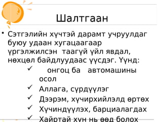 Шалтгаан
Шалтгаан
• Сэтгэлийн хүчтэй дарамт учруулдаг
буюу удаан хугацаагаар
үргэлжилсэн таагүй үйл явдал,
нөхцөл байдлуудаас үүсдэг. Үүнд:
 онгоц ба автомашины
осол
 Аллага, сүрдүүлэг
 Дээрэм, хүчирхийлэлд өртөх
 Хүчиндүүлэх, барциалагдах

• Сэтгэлийн хүчтэй дарамт учруулдаг
буюу удаан хугацаагаар
үргэлжилсэн таагүй үйл явдал,
нөхцөл байдлуудаас үүсдэг. Үүнд:
 онгоц ба автомашины
осол
 Аллага, сүрдүүлэг
 Дээрэм, хүчирхийлэлд өртөх
 Хүчиндүүлэх, барциалагдах
 Хайртай хүн нь өөд болох
 