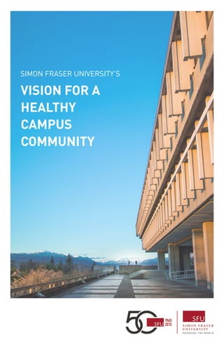 SIMON FRASER UNIVERSITY’S
VISION FOR A
HEALTHY
CAMPUS
COMMUNITY
 