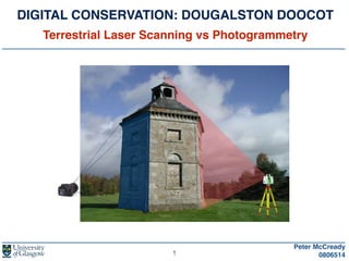 DIGITAL CONSERVATION: DOUGALSTON DOOCOT!
Terrestrial Laser Scanning vs Photogrammetry
Peter McCready !
08065141
 