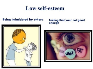 Low self-esteem
Being intimidated by others Feeling that your not good
enough
 