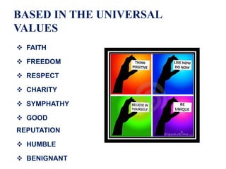 BASED IN THE UNIVERSAL
VALUES
 FAITH
 FREEDOM
 RESPECT
 CHARITY
 SYMPHATHY
 GOOD
REPUTATION
 HUMBLE
 BENIGNANT
 