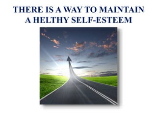 THERE IS A WAY TO MAINTAIN
A HELTHY SELF-ESTEEM
 