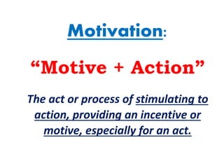 Motivation:
“Motive + Action”
The act or process of stimulating to
action, providing an incentive or
motive, especially for an act.
 
