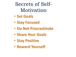 Secrets of Self-
Motivation
• Set Goals
• Stay Focused
• Do Not Procrastinate
• Share Your Goals
• Stay Positive
• Reward Yourself
 