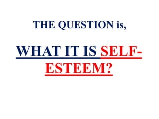 WHAT IT IS SELF-
ESTEEM?
THE QUESTION is,
 