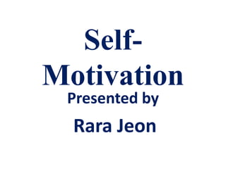 Self-
Motivation
Presented by
Rara Jeon
 