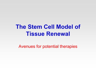 The Stem Cell Model of
Tissue Renewal
Avenues for potential therapies
 