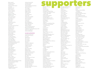 supportersBeth Haskell
Shirley Houston
Lisa Hurwich
Elissa & Joseph Iberti
Lara Iden
Elizabeth Irwin
Mark Izeman
Franne Jackson
Joshua Jackson
Kim Jacobs
Patricia Janoff
Matthew Johnston
Rachel Jones
Susan Kantrowitz
Ilan Kates-Harris
Brian Kenny
Mimi Klein
Clara Koh
Johanna Kolodny
Rishi Kumar
Jill Lanier
Kim Larson & Gary Knell
Ephraim Lasar
Angela Laurio
Winnifred Lee
Bobbi Lewis
Catherine Lomax
Kara Loewentheil
Paula Lukats
Michelle Marinis
Alma Martir
Jonathan Marvel
James Mastroianni
Suzanne Matz
Susan McCaffrey
Stacey McCarthy
Elizabeth & Joe McLaughlin
Jessica Mendelowitz
Beverly Michel
Scott Miller
Chris Miu
Carlos Morales
Alexis Moses
Reetika Motwane
Chrys Napolitano
Emily Neider
David Nuss
Maureen O’Connor
Karen Oh
Peter O’Hara
Michael Palumbo
Tonia Pankopf
Barbara Pryor
Kathleen Randall & Richard Ray
Kristen & Andrew Robb
David Robinov
Zoe Rotter
William Rubenstein
Krista Rycroft
Panagiotis Sacoulas &
Andrea Santoriello
Christina Saylor
Paul Schiraldi
Andrew & Roberta Schwarz
Jason Schwartz
Rev Siegal
John Selvey
Alida Setford
Peggy Sousa
Nancy Swope
Jay Taunk
Caroline Tobias
Diem Tran
Alexa Van de Walle
Irene Van Slyke
Denise Vigani
Susan Vijil
Iva Vukina
Bonnie Webber
Robert Wertheimer
Susan Wiencke
Rebecca Wind
John & Pamela Woollis
Barbara & Bill Wynne
Catherine Ying Hui & Andrew Shih
Abby Youngblood
Daniel Zarkowsky
IN-KIND SUPPORTERS
3-Corner Field Farm
508 Gastrobrewery
61 Local
A&G Merch
abc cocina
abc home
abc kitchen
Almond
American Flatbread
Anarchy In A Jar
Angelica Kitchen
Ashley English
Aureole
Back Forty West
Balaboosta
Bedell Cellars
Berkshire Farm & Table
Beth’s Farm Kitchen
Bitter & Esters
BLT Bar & Grill
Blue Hill
Blue Marble Ice Cream
Blue Smoke
Bread Alone Bakery
Breuckelen Distilling
Brewery Ommegang
Brooklyn Brew Shop
Brooklyn Brewery
Brooklyn Grange
Brooklyn Roasting Company
Brooklyn Slate
Brooklyn Winery
Bubby’s
Cacao Prieto
Cafe Grumpy
Campbell Cheese Shop
Candle Cafe, Candle 79 and
Candle Cafe West
Cathy Erway
Channing Daughters
Chelsea Hotels
Chipotle Mexican Grill
Chop’t Creative Salad Co.
City Bakery
Clean Plates
Clement
Cliffton Dry Sparkling Cider
Cookshop, Five Points &
Hundred Acres
Costata
Crunch Gym
Da Silvano
DAVIDsTEA
Dirt Candy
Dizzy’s Club Coca Cola
Dr. Bronner’s
Eagle Street Rooftop Farm
Earth Matter & DSNY
Eden Foods
Effie’s Homemade
Egg Restaurant
Element Winery
Eminence Road Farm Winery
Empire Mayo
Equal Exchange
Equinox
ESCA
Fleisher’s Grassfed and
Organic Meats
Food52
FoodMatch
Foragers
Four and Twenty Blackbirds
Fox Run Vineyards
Franny’s Pizzeria
Fresh Hamptons
Goddess of Skin
GoMacro
Good Water Farms
Gotham Greens
Gowanus Furniture Company
Gramercy Tavern
Great Performances
Green Thumb Organics
Gurney’s Montauk
Harlem Brewing Company
Heritage Foods USA
Heritage Radio Network
Hot Bread Kitchen
il Buco
Ileana Makri
In Pursuit of Tea
ISHTA Yoga
Jimmy’s No. 43
Joe’s Coffee
Katchkie Farms
Katrin Reifeiss
KelSo Beer Company
L & W Oyster Co.
L’Apicio
La Mer
La Newyorkina
Lola Granola Bar
Louisa Shafia
Lucky Peach
Luke’s Lobster
Martin’s Pretzels
Media Bistro
Middleberg Nutrition
Momofuku Ssäm Bar
Monument Lane
Murray’s Cheese
Nahmias et Fils
Native Coffee Roasters
New York Health &
Racquet Club
New York Water Taxi
Nightingale 9
Nobletree Coffee
Northern Spy Food Co.
Nourish Snacks
NY Distilling
OddFellows Ice Cream Co.
Ola! Granola
Organic Valley
Orwashers Bakery
Ovenly
OXO
P.E. Fitness
P&H Soda
Palmer Vineyards
Palo Santo
Perry St
Pizza a Casa
Pratima Skincare
Print
Raaka Virgin Chocolate
Ravines Wine Cellars
Razza
Red Hook Winery
Rick’s Picks
Riverpark
Rouge Tomate
Runner & Stone
S.W. Basics
Saltie
Saratoga Spring Water
Company
Saul Restaurant
Saxelby Cheesemongers
SerendipiTEA
Shinn Estate Vineyards
Shmaltz Brewing Company
Siggi’s
Sir Kensington’s
Sixpoint Brewery
Smartypants
Staub
Steve’s Key Lime Pie
Stokke
Stoneledge Farm
Susty Party
Sweet Loren’s
Swerve Fitness
Tangra Supper Club
Tate’s Bake Shop
Taza Chocolate
Telepan
Ten Speed Press
The Brooklyn Brewery
The Brooklyn Kitchen
The Cleaver Co. and
The Green Table
The Fat Radish
The Healthy Apple
The Natural Gourmet Institute
The Plaza Hotel
The Ritz Carlton, San Juan
The Shade Store
Urban Cowboy Bed & Breakfast
Urban Rustic
Urban Sproule
Van Brunt Stillhouse
Vermont Creamery
Vitamix
Wandering Star Brewing
Company
Warby Parker
We Rub You
Weleda
WhistlePig
Whole Foods Market
Widow Jane
Wine Enthusiast
Wölffer Estate Vineyard
WÜSTHOF
Yes Network
YogaWorks
Zwilling J.A. Henckles
Robert Caruano
 