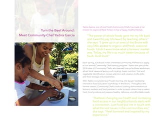 Yadira Garcia, one of Just Food’s Community Chefs, has made it her
mission to inspire all New Yorkers to live a happy, healthy lifestyle.
“The power of whole foods gave me my life back
and I want to pay it forward by teaching others,”
she says. “I grew up in an area of the Bronx with
very little access to organic and fresh, seasonal
foods. I didn’t even know what a farmers’ market
was. Today, my life is so much better because of
fresh, local food.”
Each spring, Just Food invites interested community members to apply
to our annual Community Chef training program.  Yadira was part of the
2014 class of Community Chefs, who learned how to facilitate workshops
about local, seasonal eating and cooking; basic nutrition; fruit and
vegetable identification; recipe selection and creation; knife skills;
and food storage and preparation.
After Yadira completed Just Food’s training, she began facilitating
interactive food education workshops in the Bronx.  Throughout the
harvest season, Community Chefs conduct cooking demonstrations at
farmers’ markets and food pantries in order to teach others how to select
fresh, local produce and prepare healthy, delicious, and affordable meals.
“I believe changing our health and increasing
food access in our neighborhoods starts with
a connection. Just Food put me in touch with
what the real issues in the communities are,”
she says. “I feel honored and inspired by my
experience.”
Turn the Beet Around:
Meet Community Chef Yadira Garcia
 