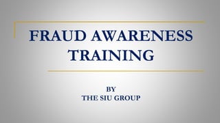 FRAUD AWARENESS
TRAINING
BY
THE SIU GROUP
 