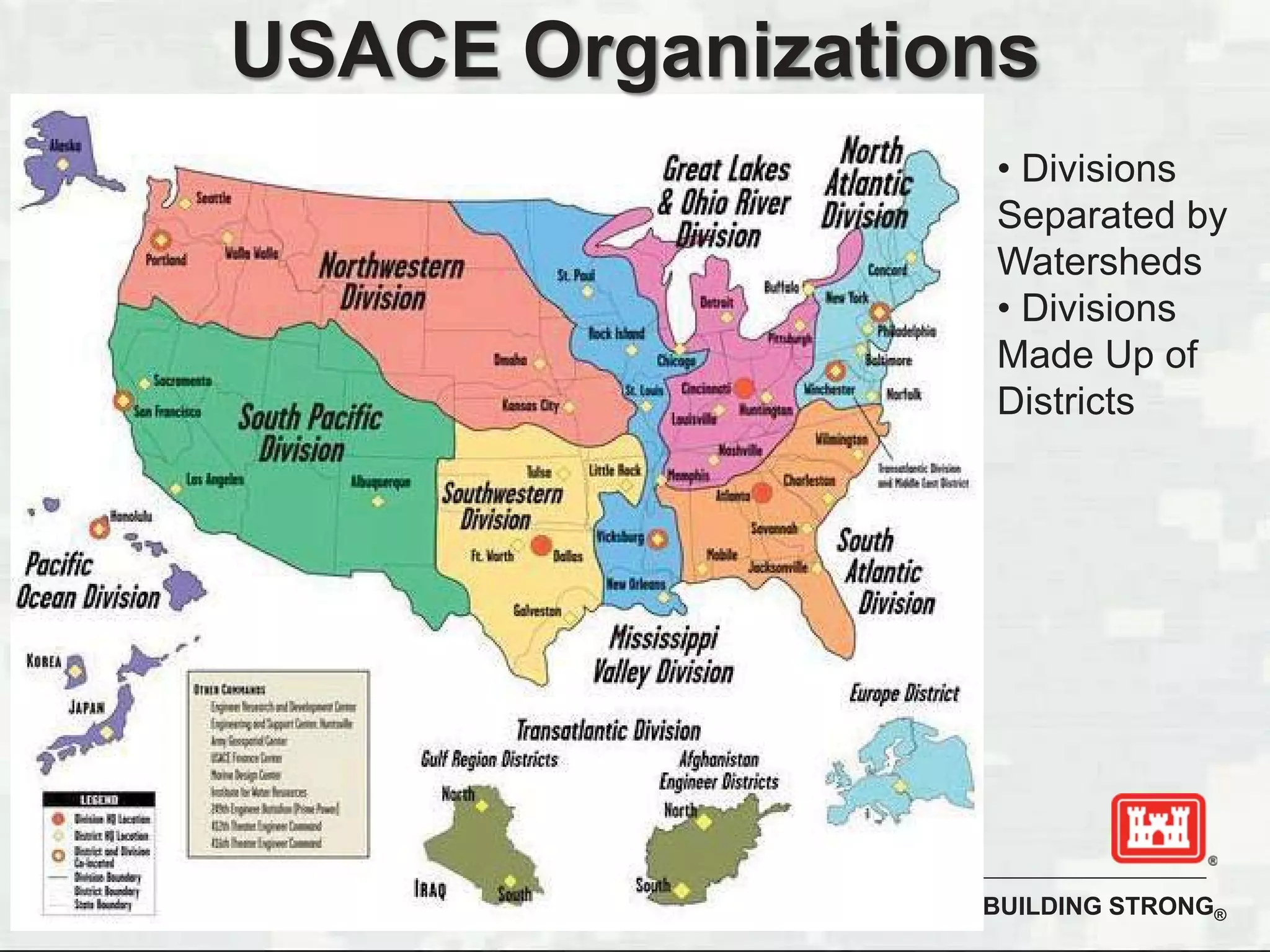 BUILDING STRONG®
USACE Organizations
• Divisions
Separated by
Watersheds
• Divisions
Made Up of
Districts
 