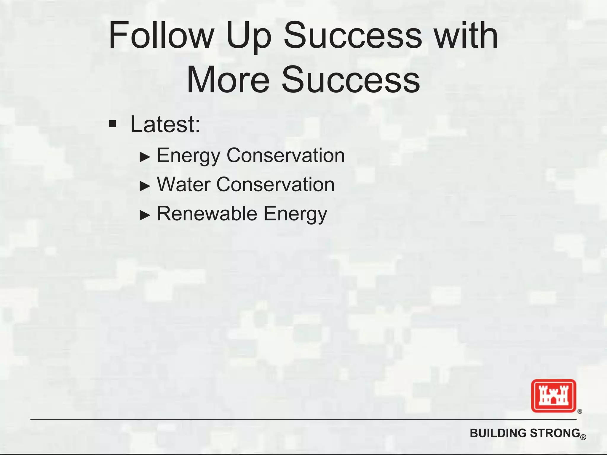 BUILDING STRONG®
Latest:
Energy Conservation
Water Conservation
Renewable Energy
Follow Up Success with
More Success
 