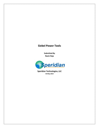 Siebel Power Tools
Submitted By
Navin Raja
Speridian Technologies, LLC
05-May-2014
 