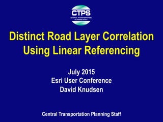 Central Transportation Planning Staff
Distinct Road Layer Correlation
Using Linear Referencing
July 2015
David Knudsen
Esri User Conference
 