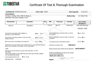 Certificate Of Test & Thorough Examination
ASME B30.7
Description
AIR WINCH
INGERSOLL RAND
Serial Number
A014716
Date Inspected: 12 May 2015Certificate No:TSI/KMN/TR/0515/018
PORT FWD BOP DECK
KEY MANHATTAN
12 May 20152841 KG
Is this the first examination after installation or
assembly at a new site/location?
Yes No
If the answer to the above question is YES, has it been
installed correctly?
Yes No
After the occurrence of exceptional circumstances? Yes No
Was the examination carried out within an interval
of 6 months?
Yes No
Yes NoWas the examination carried out within an interval of
12 months?
In accordance with an examination scheme Yes No
Identification of any part found to have a defect which is or could become a danger to
persons and a description of the defect. (If none state NONE)
NONE
Particulars of any test carried out as part of the examination : (If none
state NONE)
LOAD TESTED WINCH TO 25% OVER SWL PRE & POST NDT/ MPI WAS CARRIED
OUT NO INDICATION FOUND
Is this equipment safe to use? Yes No
Colour code: GREEN
Client Address:
P.O.Box # 51852, Plot # MB-34, Phase 2,
Hamriyah Free Zone, Sharjah, U.A.E
Test DateQty
1
Proof Load
Platform/Rig:
Item Location
Manufacturer
Examined in accordance with
Name of person who carried out the inspection
Position & Qualifications of person who carried
out the test & examination
Signed:
DAVID BARRETT
IRATA LEV I LEEA 1 & 2
Next Exam Due: 11/05/2016
SWL
2273 KG
 