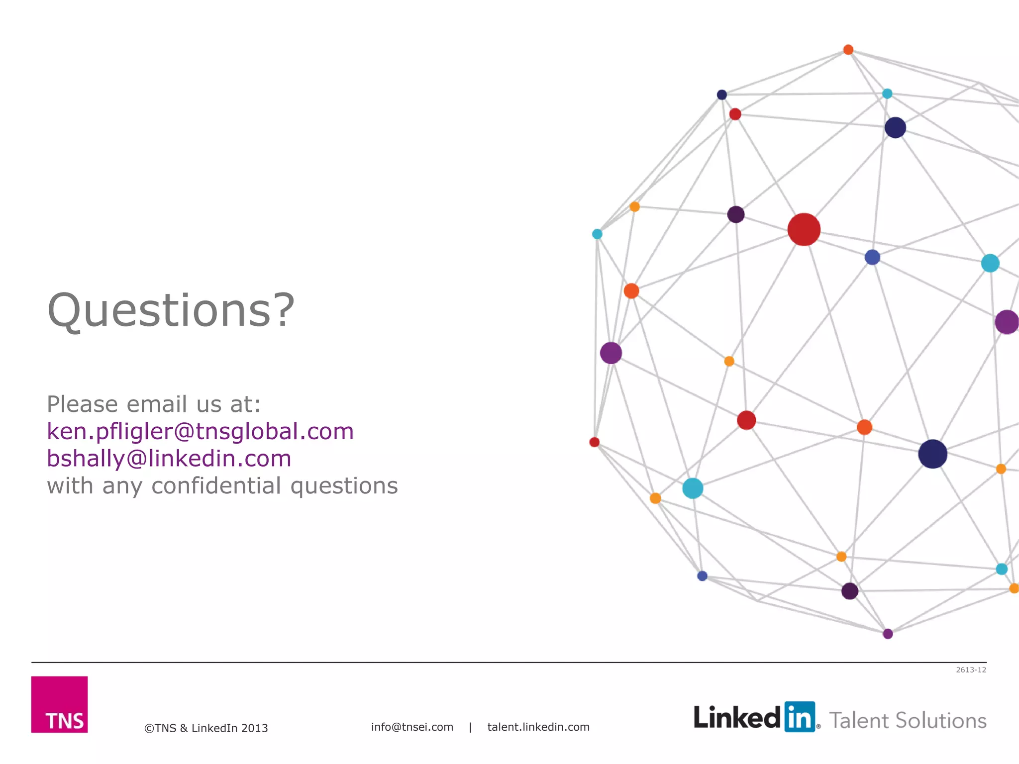 ©TNS & LinkedIn 2013 info@tnsei.com | talent.linkedin.com
2613-12
Questions?
Please email us at:
ken.pfligler@tnsglobal.com
bshally@linkedin.com
with any confidential questions
 