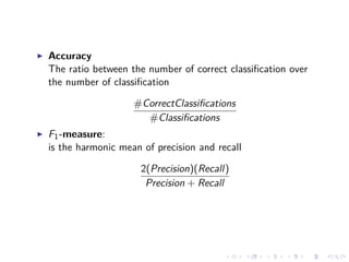 Accuracy
The ratio between the number of correct classiﬁcation over
the number of classiﬁcation
#CorrectClassiﬁcations
#Classiﬁcations
F1-measure:
is the harmonic mean of precision and recall
2(Precision)(Recall)
Precision + Recall
 