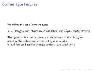 Content Type Features
We deﬁne the set of content types
T = {Image, Form, Hyperlink, Alphabetical and Digit, Empty, Others}
This group of features includes six components of the histogram
made by the distribution of content type in a table
In addition we have the average content type consistency
 