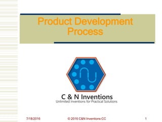 7/18/2016 © 2016 C&N Inventions CC 1
Product Development
Process
 