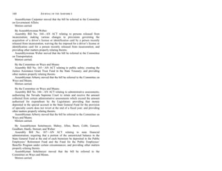 160 JOURNAL OF THE ASSEMBLY
Assemblyman Carpenter moved that the bill be referred to the Committee
on Government Affairs.
Motion carried.
By Assemblywoman Weber:
Assembly Bill No. 164—AN ACT relating to persons released from
incarceration; making various changes to provisions governing the
acquisition of a driver’s license or identification card by a person recently
released from incarceration; waiving the fee imposed for a driver’s license or
identification card for a person recently released from incarceration; and
providing other matters properly relating thereto.
Assemblywoman Weber moved that the bill be referred to the Committee
on Transportation.
Motion carried.
By the Committee on Ways and Means:
Assembly Bill No. 165—AN ACT relating to public safety; creating the
Justice Assistance Grant Trust Fund in the State Treasury; and providing
other matters properly relating thereto.
Assemblyman Arberry moved that the bill be referred to the Committee on
Ways and Means.
Motion carried.
By the Committee on Ways and Means:
Assembly Bill No. 166—AN ACT relating to administrative assessments;
authorizing the Nevada Supreme Court to retain and receive the amount
collected from certain administrative assessments which exceed the amount
authorized for expenditure by the Legislature; providing that money
deposited in the special account in the State General Fund for the provision
of specialty courts does not revert at the end of a fiscal year; and providing
other matters properly relating thereto.
Assemblyman Arberry moved that the bill be referred to the Committee on
Ways and Means.
Motion carried.
By Assemblymen Settelmeyer, Mabey, Allen, Beers, Cobb, Gansert,
Goedhart, Hardy, Stewart, and Weber:
Assembly Bill No. 167—AN ACT relating to state financial
administration; requiring that a portion of the unrestricted balance in the
State General Fund at the end of each biennium be deposited in the Public
Employees’ Retirement Fund and the Fund for the Public Employees’
Benefits Program under certain circumstances; and providing other matters
properly relating thereto.
Assemblyman Settelmeyer moved that the bill be referred to the
Committee on Ways and Means.
Motion carried.
 