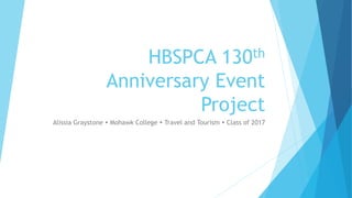 HBSPCA 130th
Anniversary Event
Project
Alissia Graystone  Mohawk College  Travel and Tourism  Class of 2017
 