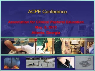 ACPE Conference
Association for Clinical Pastoral Education
May 8, 2015
Atlanta, Georgia
 
