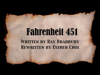 Fahrenheit 451
Written by Ray Bradbury
Rewritten by Esther Choi
 