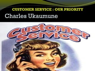 CUSTOMER SERVICE : OUR PRIORITY
Charles Ukaumune
 