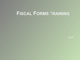 FISCAL FORMS TRAINING
2015
 