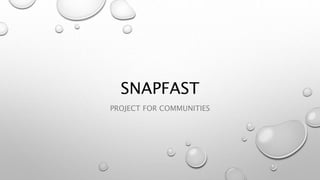 SNAPFAST
PROJECT FOR COMMUNITIES
 